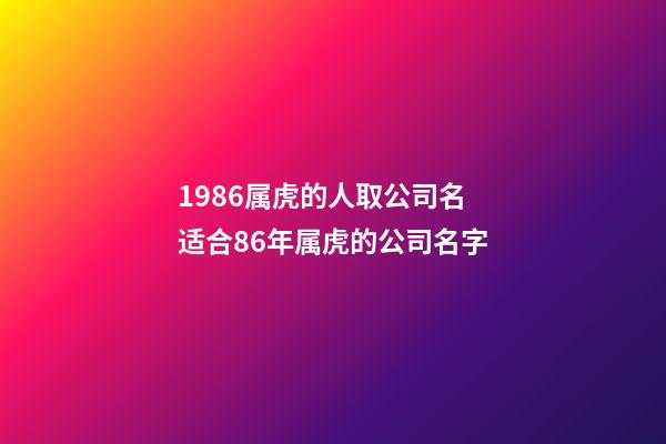 1986属虎的人取公司名 适合86年属虎的公司名字-第1张-公司起名-玄机派